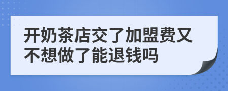 开奶茶店交了加盟费又不想做了能退钱吗