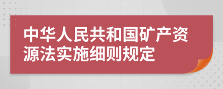 中华人民共和国矿产资源法实施细则规定