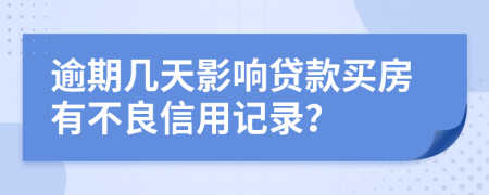 逾期几天影响贷款买房有不良信用记录？