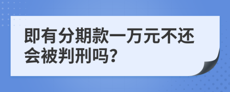 即有分期款一万元不还会被判刑吗？
