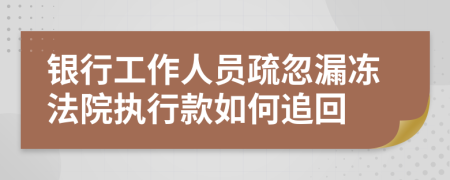 银行工作人员疏忽漏冻法院执行款如何追回