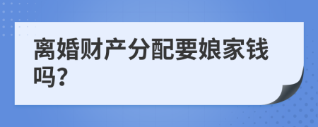 离婚财产分配要娘家钱吗？