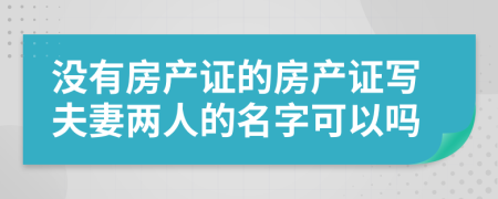 没有房产证的房产证写夫妻两人的名字可以吗