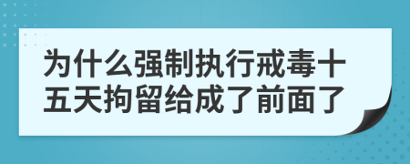 为什么强制执行戒毒十五天拘留给成了前面了