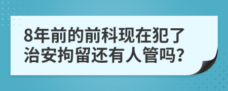 8年前的前科现在犯了治安拘留还有人管吗？