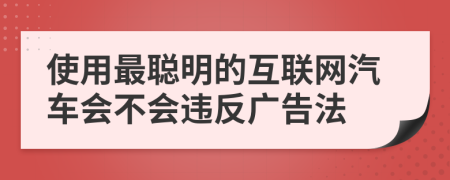 使用最聪明的互联网汽车会不会违反广告法