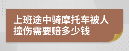 上班途中骑摩托车被人撞伤需要赔多少钱