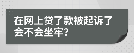 在网上贷了款被起诉了会不会坐牢？