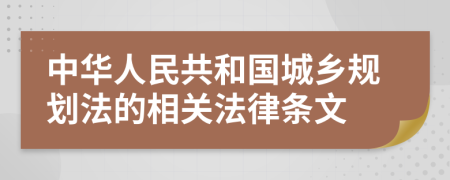 中华人民共和国城乡规划法的相关法律条文