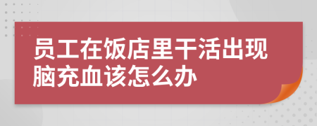 员工在饭店里干活出现脑充血该怎么办