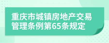 重庆市城镇房地产交易管理条例第65条规定