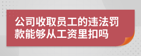 公司收取员工的违法罚款能够从工资里扣吗