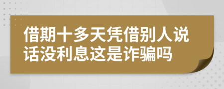 借期十多天凭借别人说话没利息这是诈骗吗