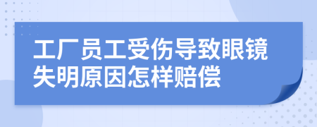 工厂员工受伤导致眼镜失明原因怎样赔偿