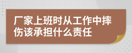 厂家上班时从工作中摔伤该承担什么责任