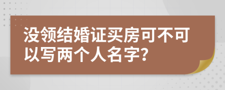 没领结婚证买房可不可以写两个人名字？