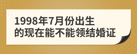 1998年7月份出生的现在能不能领结婚证