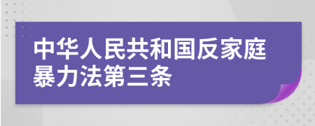 中华人民共和国反家庭暴力法第三条