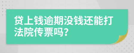 贷上钱逾期没钱还能打法院传票吗？