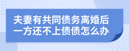 夫妻有共同债务离婚后一方还不上债债怎么办
