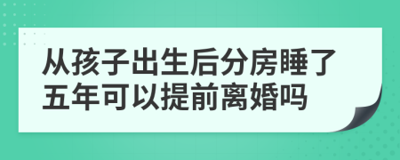 从孩子出生后分房睡了五年可以提前离婚吗