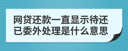 网贷还款一直显示待还已委外处理是什么意思