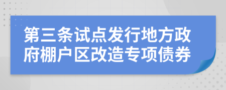 第三条试点发行地方政府棚户区改造专项债券