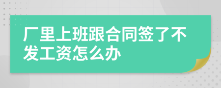 厂里上班跟合同签了不发工资怎么办