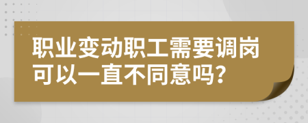 职业变动职工需要调岗可以一直不同意吗？