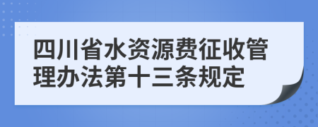 四川省水资源费征收管理办法第十三条规定