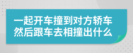 一起开车撞到对方轿车然后跟车去相撞出什么