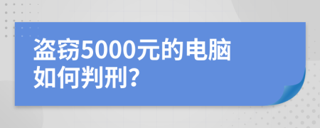 盗窃5000元的电脑如何判刑？