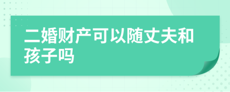 二婚财产可以随丈夫和孩子吗
