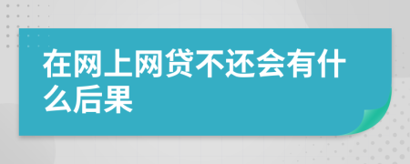 在网上网贷不还会有什么后果