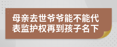 母亲去世爷爷能不能代表监护权再到孩子名下