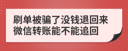 刷单被骗了没钱退回来微信转账能不能追回