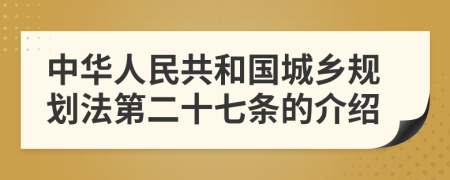 中华人民共和国城乡规划法第二十七条的介绍