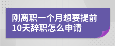 刚离职一个月想要提前10天辞职怎么申请