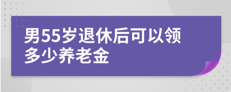 男55岁退休后可以领多少养老金