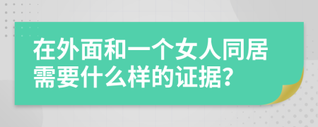 在外面和一个女人同居需要什么样的证据？