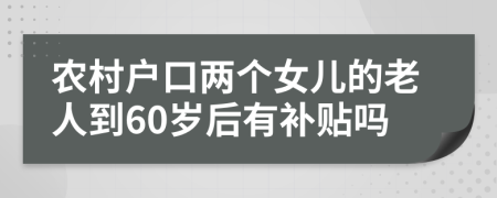 农村户口两个女儿的老人到60岁后有补贴吗