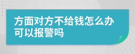 方面对方不给钱怎么办可以报警吗
