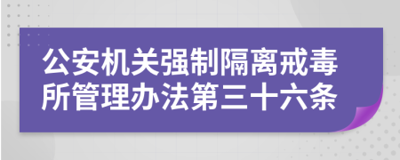 公安机关强制隔离戒毒所管理办法第三十六条