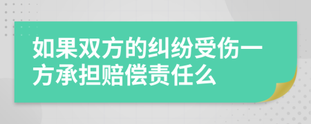 如果双方的纠纷受伤一方承担赔偿责任么