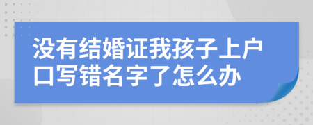 没有结婚证我孩子上户口写错名字了怎么办