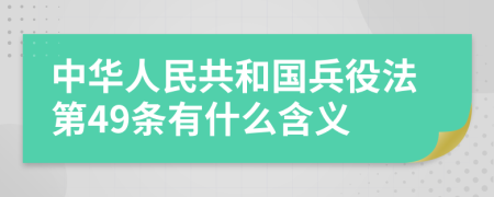 中华人民共和国兵役法第49条有什么含义