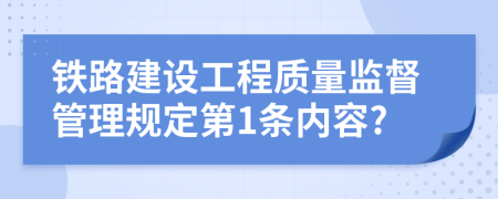 铁路建设工程质量监督管理规定第1条内容?