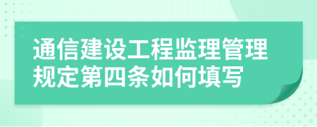 通信建设工程监理管理规定第四条如何填写
