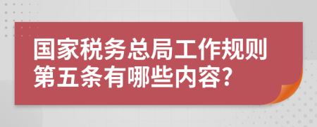 国家税务总局工作规则第五条有哪些内容?