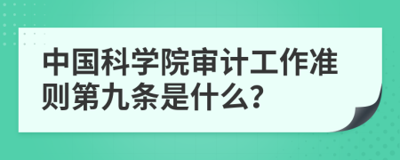 中国科学院审计工作准则第九条是什么？